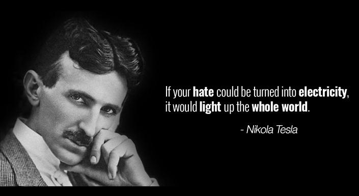 Nikola Tesla quote: If your hate could be turned into electricity, it would light up the whole world.