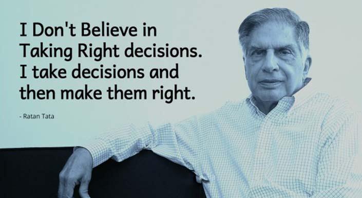 Ratan Tata quote: I don't believe in taking right decisions. I take decisions and then make them right.